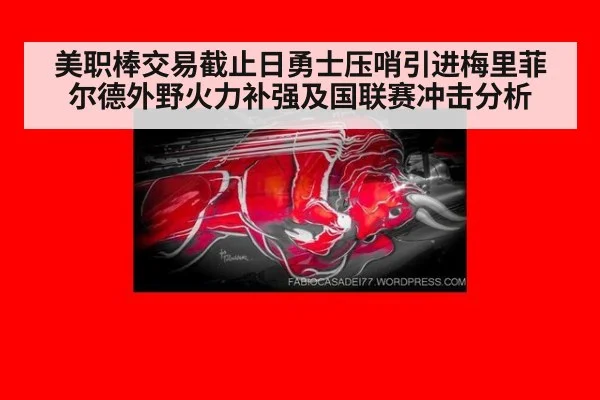 美职棒交易截止日勇士压哨引进梅里菲尔德外野火力补强及国联赛冲击分析