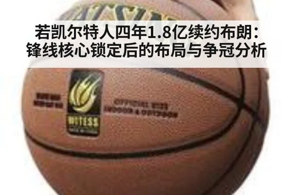 若凯尔特人四年1.8亿续约布朗：锋线核心锁定后的布局与争冠分析