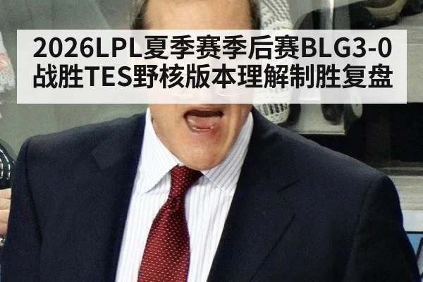 2026LPL夏季赛季后赛BLG3-0战胜TES野核版本理解制胜复盘