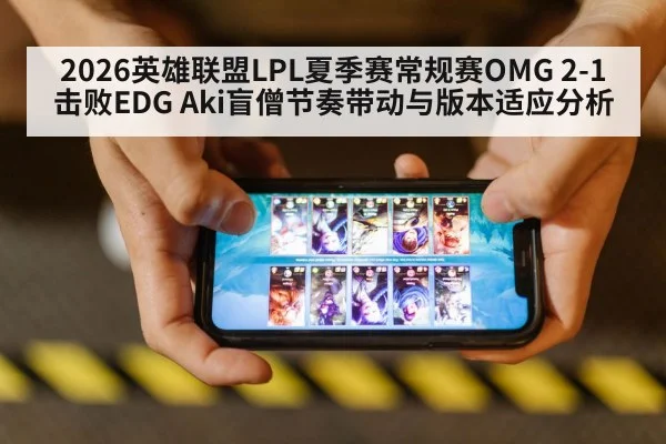 2026英雄联盟LPL夏季赛常规赛OMG 2-1击败EDG Aki盲僧节奏带动与版本适应分析