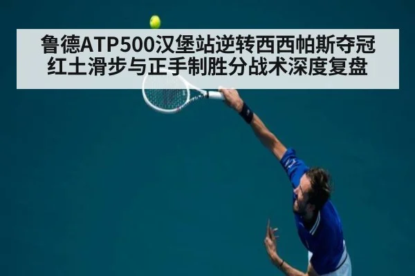 鲁德ATP500汉堡站逆转西西帕斯夺冠 红土滑步与正手制胜分战术深度复盘