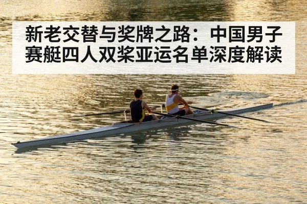 新老交替与奖牌之路：中国男子赛艇四人双桨亚运名单深度解读