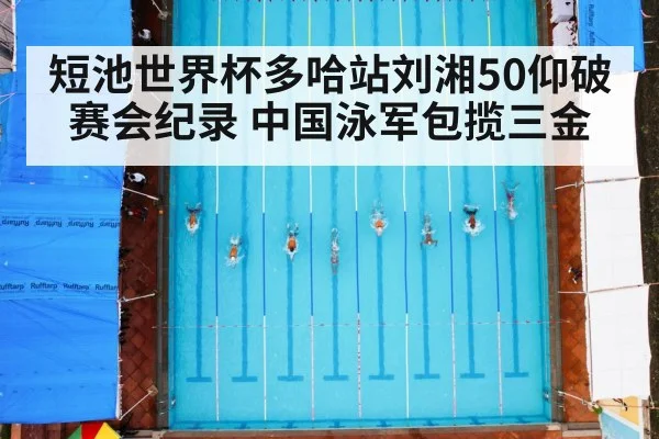短池世界杯多哈站刘湘50仰破赛会纪录 中国泳军包揽三金