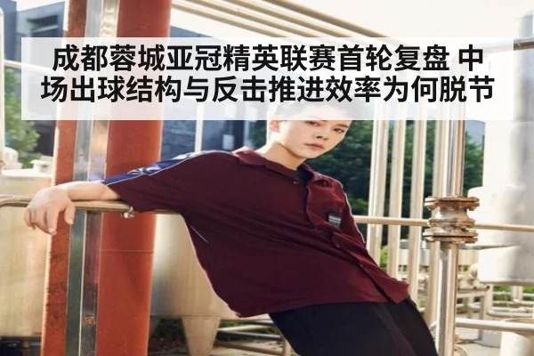 成都蓉城亚冠精英联赛首轮复盘 中场出球结构与反击推进效率为何脱节