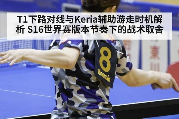 T1下路对线与Keria辅助游走时机解析 S16世界赛版本节奏下的战术取舍