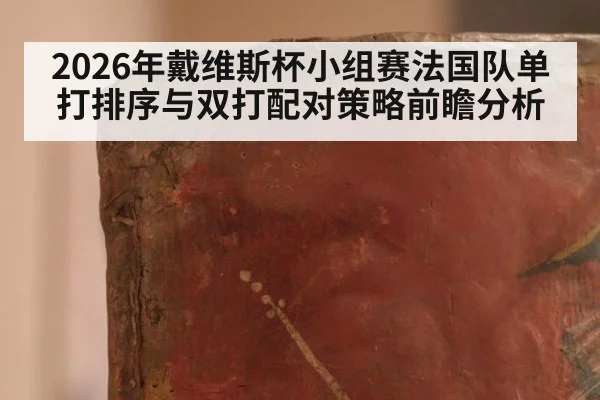 2026年戴维斯杯小组赛法国队单打排序与双打配对策略前瞻分析