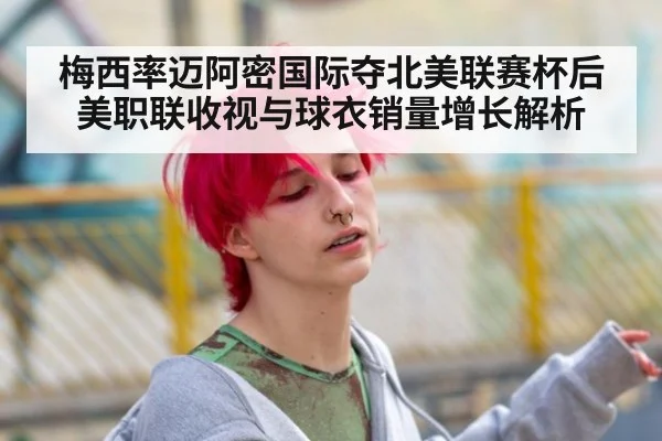 梅西率迈阿密国际夺北美联赛杯后美职联收视与球衣销量增长解析